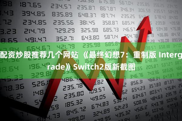 配资炒股推荐几个网站 《最终幻想7：重制版 Intergrade》Switch2版新截图