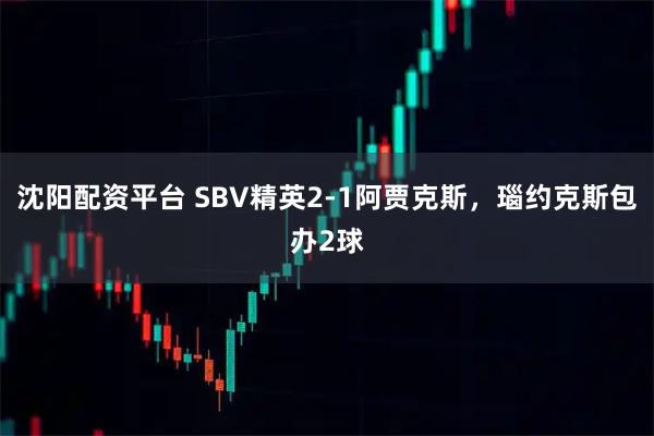 沈阳配资平台 SBV精英2-1阿贾克斯，瑙约克斯包办2球