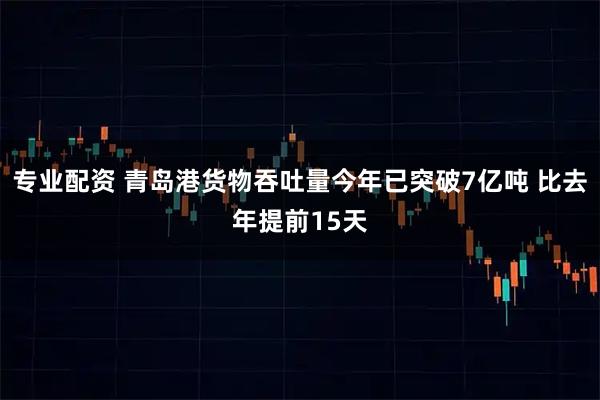 专业配资 青岛港货物吞吐量今年已突破7亿吨 比去年提前15天